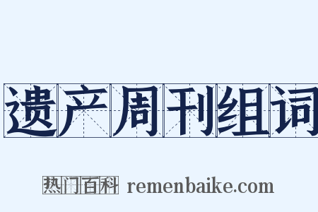 遗产周刊组词是什么意思的图片